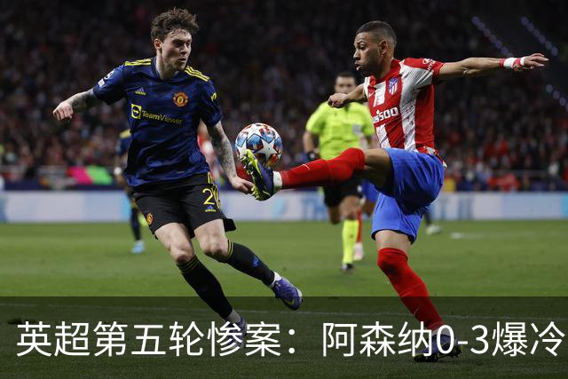 英超第五轮惨案：阿森纳0-3爆冷，连胜终结引争议